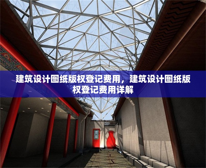建筑設(shè)計圖紙版權(quán)登記費用，建筑設(shè)計圖紙版權(quán)登記費用詳解