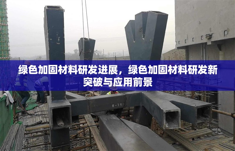 綠色加固材料研發(fā)進展，綠色加固材料研發(fā)新突破與應用前景 行業(yè)新聞 第1張