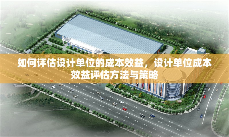 如何評估設(shè)計單位的成本效益，設(shè)計單位成本效益評估方法與策略