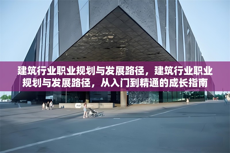 建筑行業(yè)職業(yè)規(guī)劃與發(fā)展路徑，建筑行業(yè)職業(yè)規(guī)劃與發(fā)展路徑，從入門到精通的成長指南