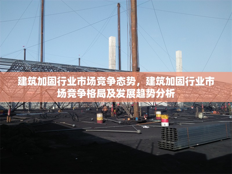 建筑加固行業(yè)市場競爭態(tài)勢，建筑加固行業(yè)市場競爭格局及發(fā)展趨勢分析