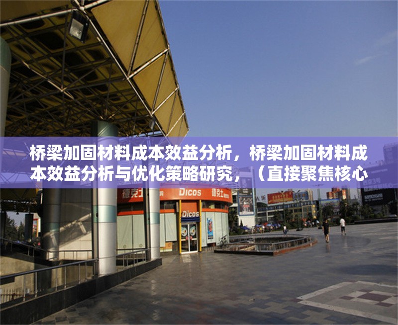 橋梁加固材料成本效益分析，橋梁加固材料成本效益分析與優(yōu)化策略研究，（直接聚焦核心關(guān)鍵詞，突出成本效益分析，同時補充優(yōu)化策略以增強實用性和研究深度，符合工程類論文的簡潔專業(yè)風(fēng)格。）