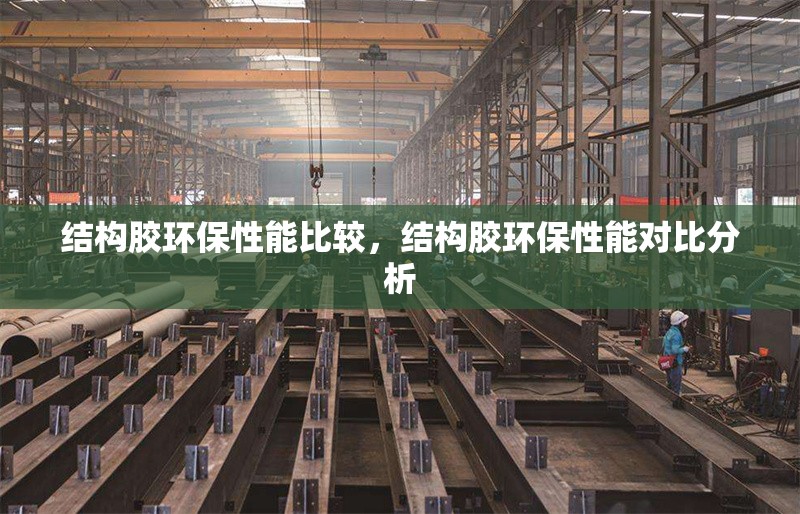 結(jié)構(gòu)膠環(huán)保性能比較，結(jié)構(gòu)膠環(huán)保性能對比分析