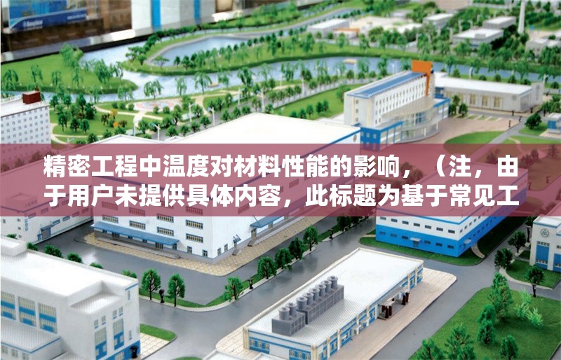 精密工程中溫度對(duì)材料性能的影響，（注，由于用戶未提供具體內(nèi)容，此標(biāo)題為基于常見(jiàn)工程領(lǐng)域主題的示例。若需針對(duì)特定內(nèi)容生成標(biāo)題，請(qǐng)補(bǔ)充詳細(xì)信息。） 行業(yè)新聞 第1張