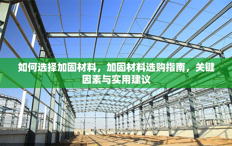 如何選擇加固材料，加固材料選購指南，關(guān)鍵因素與實用建議