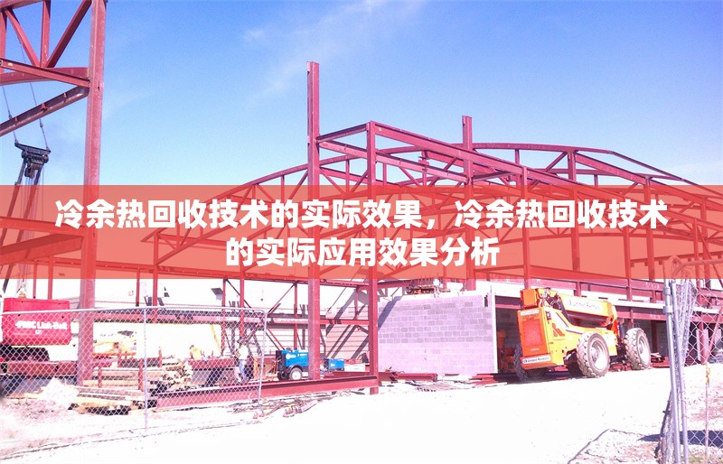 冷余熱回收技術(shù)的實(shí)際效果，冷余熱回收技術(shù)的實(shí)際應(yīng)用效果分析，冷余熱回收技術(shù)的實(shí)際應(yīng)用效果分析