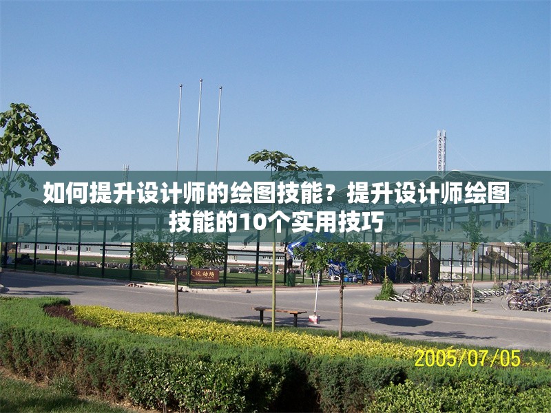 如何提升設(shè)計師的繪圖技能？提升設(shè)計師繪圖技能的10個實用技巧