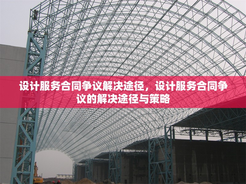 設(shè)計服務(wù)合同爭議解決途徑，設(shè)計服務(wù)合同爭議的解決途徑與策略