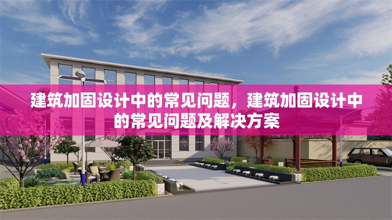 建筑加固設(shè)計(jì)中的常見問題，建筑加固設(shè)計(jì)中的常見問題及解決方案，建筑加固設(shè)計(jì)中的常見問題及解決方案