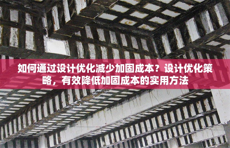 如何通過設(shè)計優(yōu)化減少加固成本？設(shè)計優(yōu)化策略，有效降低加固成本的實用方法 行業(yè)新聞 第1張