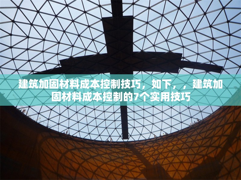 建筑加固材料成本控制技巧，如下，，建筑加固材料成本控制的7個實用技巧