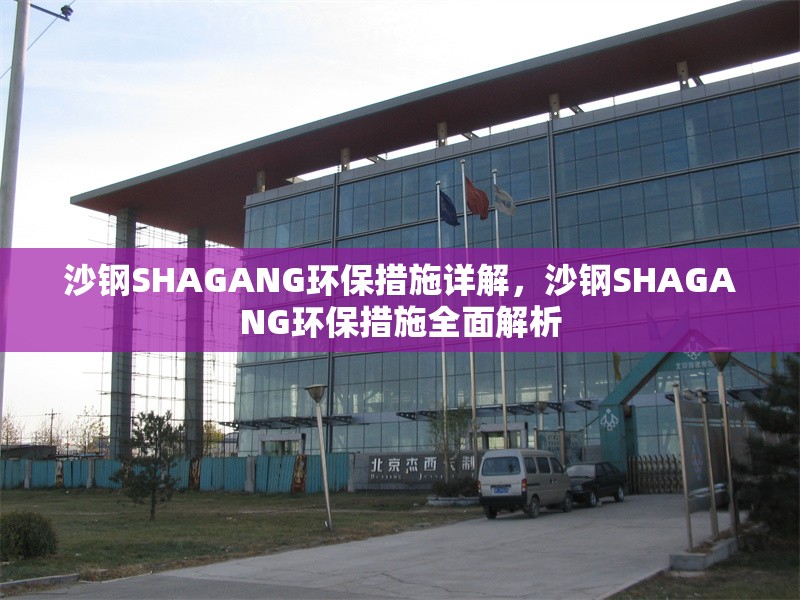 沙鋼SHAGANG環(huán)保措施詳解，沙鋼SHAGANG環(huán)保措施全面解析
