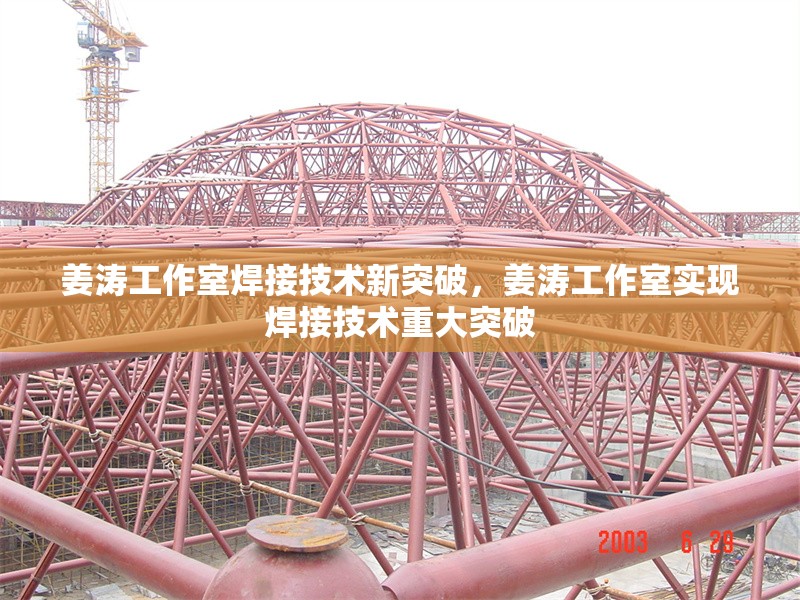 姜濤工作室焊接技術(shù)新突破，姜濤工作室實現(xiàn)焊接技術(shù)重大突破