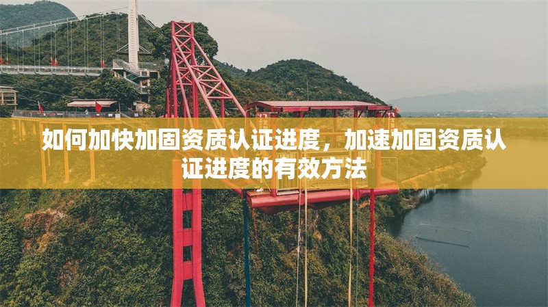 如何加快加固資質認證進度，加速加固資質認證進度的有效方法 行業(yè)新聞 第1張