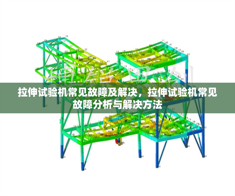拉伸試驗機常見故障及解決，拉伸試驗機常見故障分析與解決方法