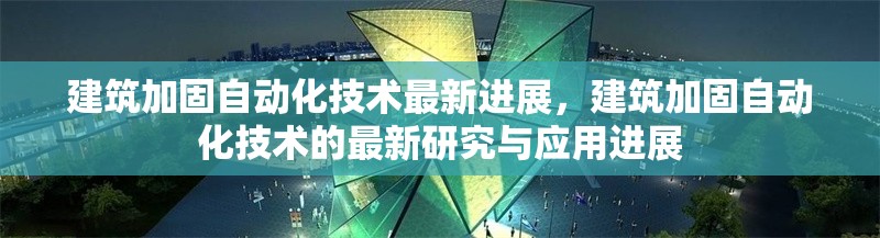 建筑加固自動(dòng)化技術(shù)最新進(jìn)展，建筑加固自動(dòng)化技術(shù)的最新研究與應(yīng)用進(jìn)展
