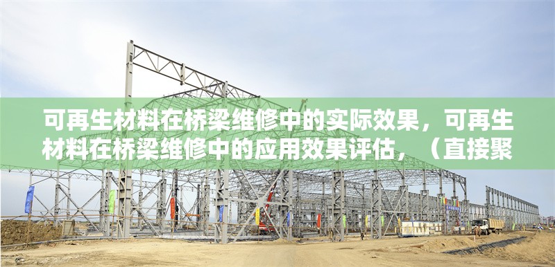 可再生材料在橋梁維修中的實(shí)際效果，可再生材料在橋梁維修中的應(yīng)用效果評估，（直接聚焦核心內(nèi)容，簡潔明確地概括主題） 行業(yè)新聞