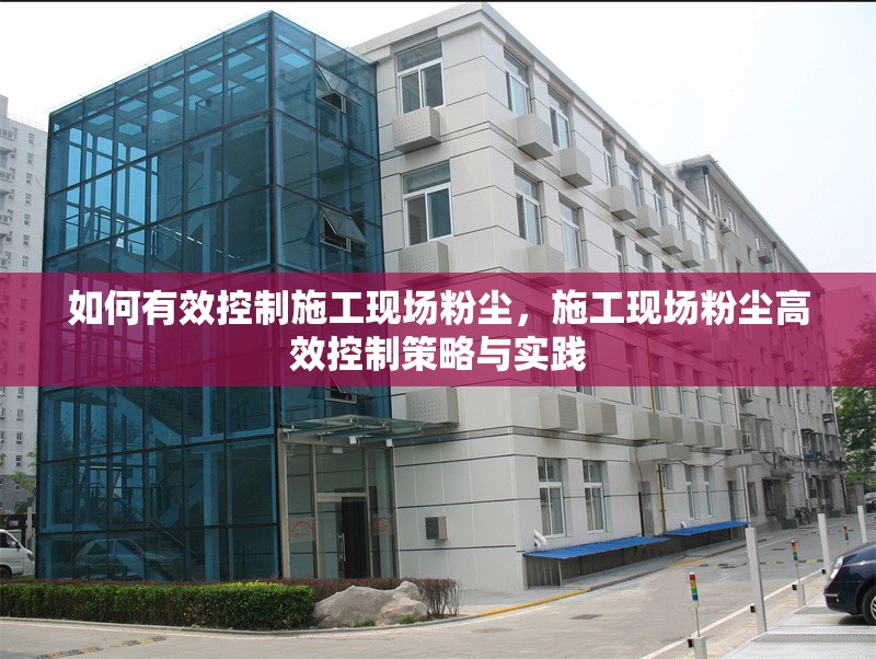 如何有效控制施工現(xiàn)場(chǎng)粉塵，施工現(xiàn)場(chǎng)粉塵高效控制策略與實(shí)踐