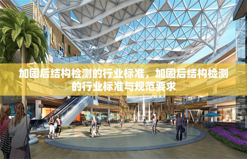 加固后結(jié)構(gòu)檢測(cè)的行業(yè)標(biāo)準(zhǔn)，加固后結(jié)構(gòu)檢測(cè)的行業(yè)標(biāo)準(zhǔn)與規(guī)范要求