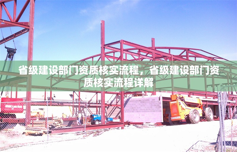 省級建設(shè)部門資質(zhì)核實流程，省級建設(shè)部門資質(zhì)核實流程詳解