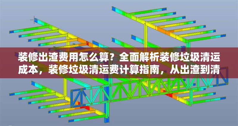 裝修出渣費用怎么算？全面解析裝修垃圾清運成本，裝修垃圾清運費計算指南，從出渣到清運的全成本解析 行業(yè)新聞