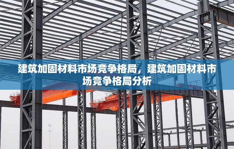 建筑加固材料市場競爭格局，建筑加固材料市場競爭格局分析