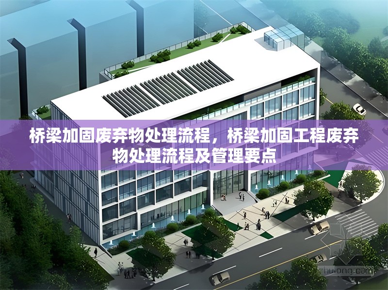 橋梁加固廢棄物處理流程，橋梁加固工程廢棄物處理流程及管理要點(diǎn)