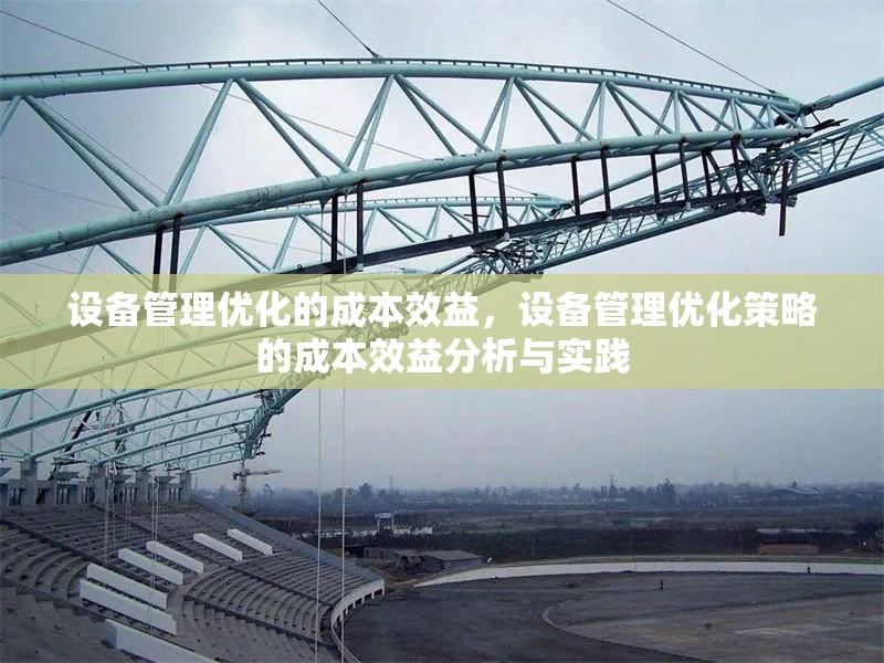 設(shè)備管理優(yōu)化的成本效益，設(shè)備管理優(yōu)化策略的成本效益分析與實踐