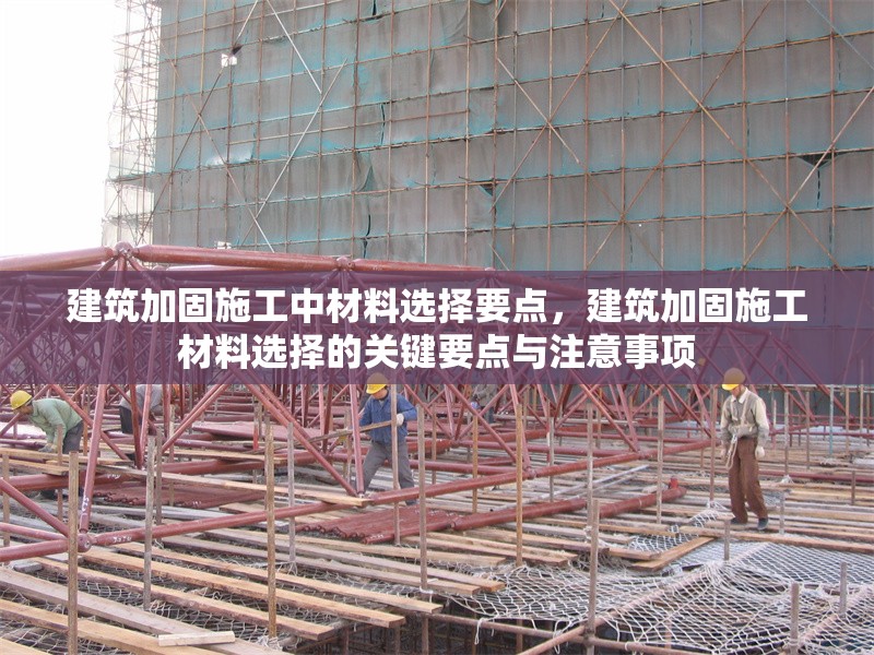 建筑加固施工中材料選擇要點，建筑加固施工材料選擇的關鍵要點與注意事項 行業(yè)新聞 第1張