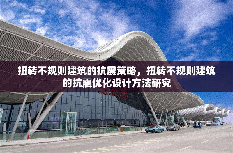 扭轉(zhuǎn)不規(guī)則建筑的抗震策略，扭轉(zhuǎn)不規(guī)則建筑的抗震優(yōu)化設(shè)計(jì)方法研究 行業(yè)新聞 第1張