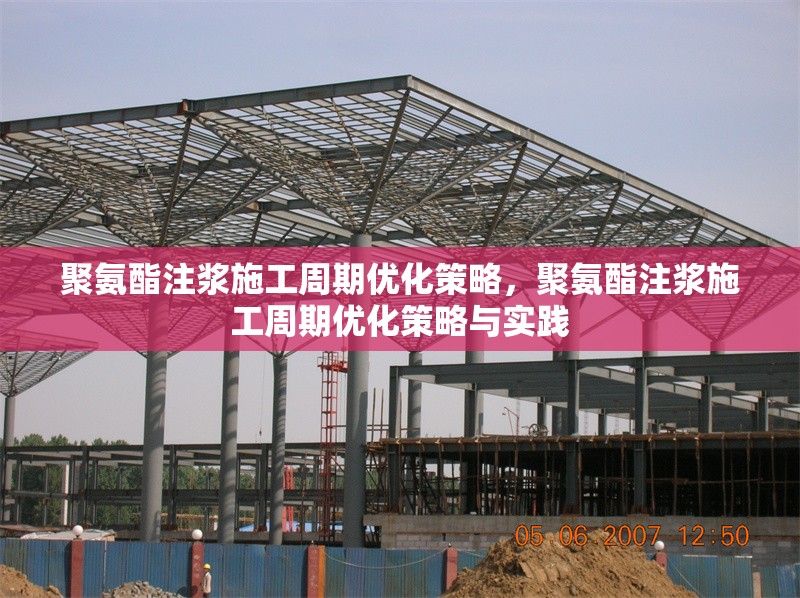 聚氨酯注漿施工周期優(yōu)化策略，聚氨酯注漿施工周期優(yōu)化策略與實(shí)踐