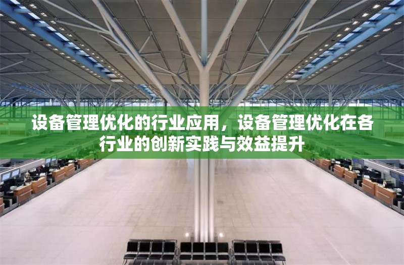 設(shè)備管理優(yōu)化的行業(yè)應(yīng)用，設(shè)備管理優(yōu)化在各行業(yè)的創(chuàng)新實(shí)踐與效益提升