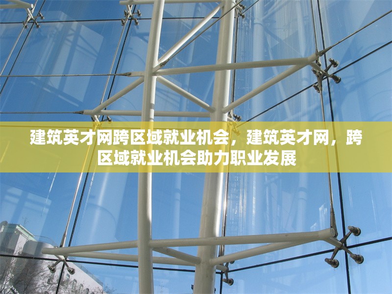 建筑英才網(wǎng)跨區(qū)域就業(yè)機(jī)會(huì)，建筑英才網(wǎng)，跨區(qū)域就業(yè)機(jī)會(huì)助力職業(yè)發(fā)展 行業(yè)新聞 第1張