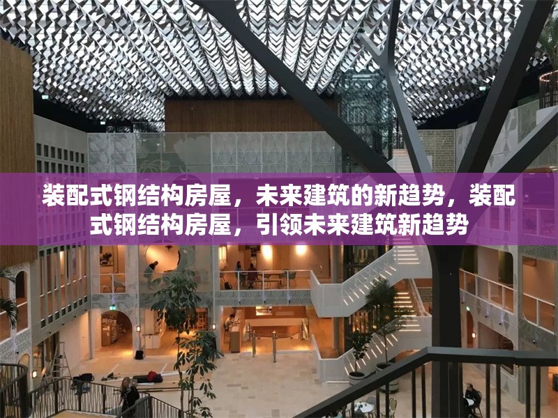 裝配式鋼結(jié)構房屋，未來建筑的新趨勢，裝配式鋼結(jié)構房屋，引領未來建筑新趨勢 行業(yè)新聞