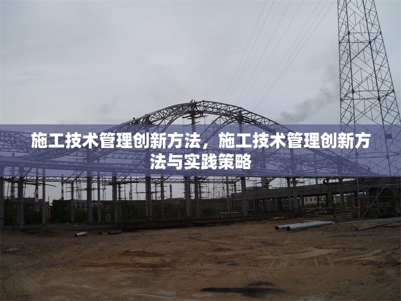 施工技術(shù)管理創(chuàng)新方法，施工技術(shù)管理創(chuàng)新方法與實(shí)踐策略 行業(yè)新聞 第1張