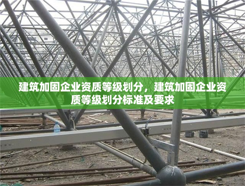 建筑加固企業(yè)資質(zhì)等級劃分，建筑加固企業(yè)資質(zhì)等級劃分標(biāo)準(zhǔn)及要求 行業(yè)新聞 第1張