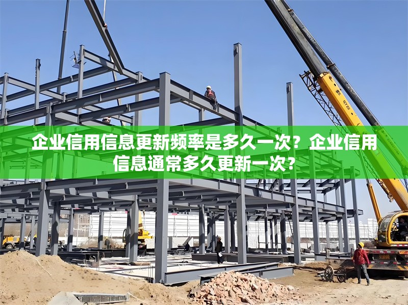 企業(yè)信用信息更新頻率是多久一次？企業(yè)信用信息通常多久更新一次？ 行業(yè)新聞 第1張