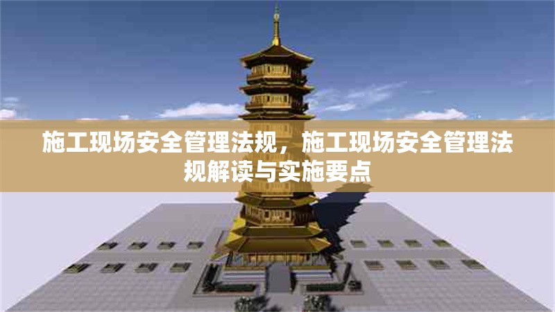 施工現(xiàn)場(chǎng)安全管理法規(guī)，施工現(xiàn)場(chǎng)安全管理法規(guī)解讀與實(shí)施要點(diǎn)，施工現(xiàn)場(chǎng)安全管理法規(guī)解讀與實(shí)施要點(diǎn)