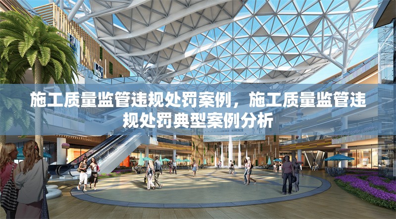 施工質(zhì)量監(jiān)管違規(guī)處罰案例，施工質(zhì)量監(jiān)管違規(guī)處罰典型案例分析 行業(yè)新聞 第1張
