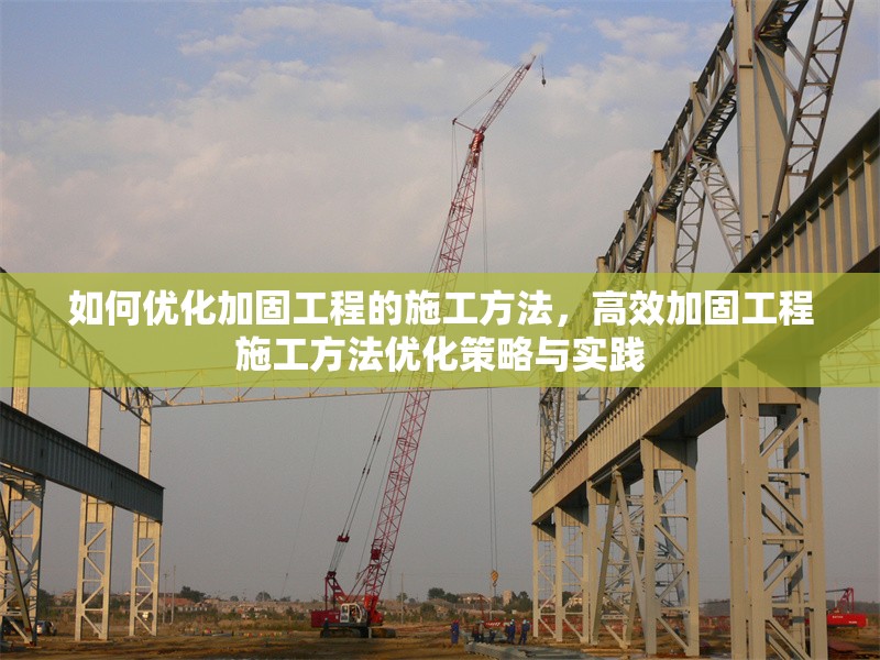 如何優(yōu)化加固工程的施工方法，高效加固工程施工方法優(yōu)化策略與實(shí)踐