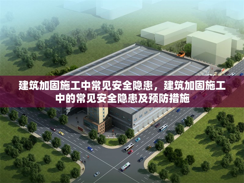建筑加固施工中常見安全隱患，建筑加固施工中的常見安全隱患及預(yù)防措施