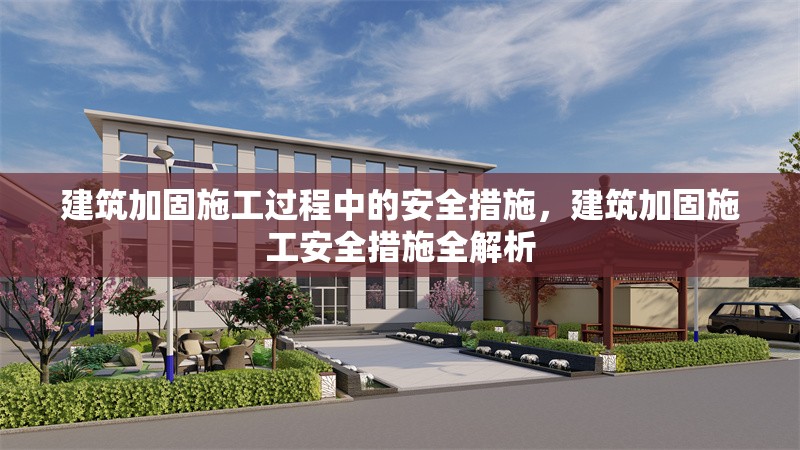 建筑加固施工過程中的安全措施，建筑加固施工安全措施全解析