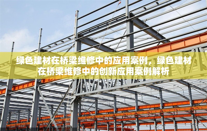 綠色建材在橋梁維修中的應(yīng)用案例，綠色建材在橋梁維修中的創(chuàng)新應(yīng)用案例解析