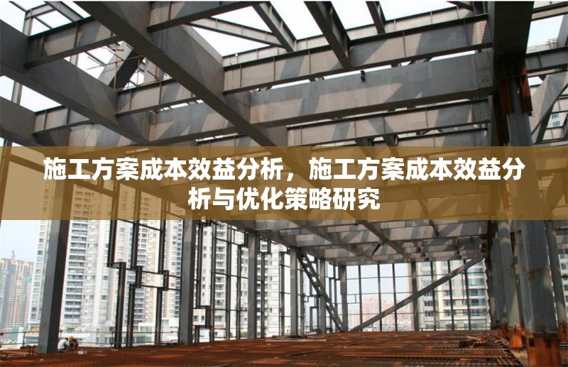 施工方案成本效益分析，施工方案成本效益分析與優(yōu)化策略研究