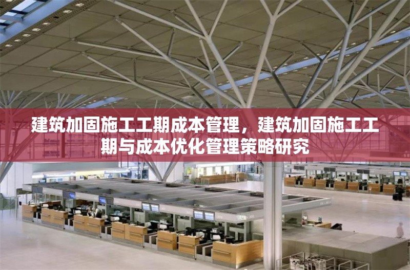 建筑加固施工工期成本管理，建筑加固施工工期與成本優(yōu)化管理策略研究