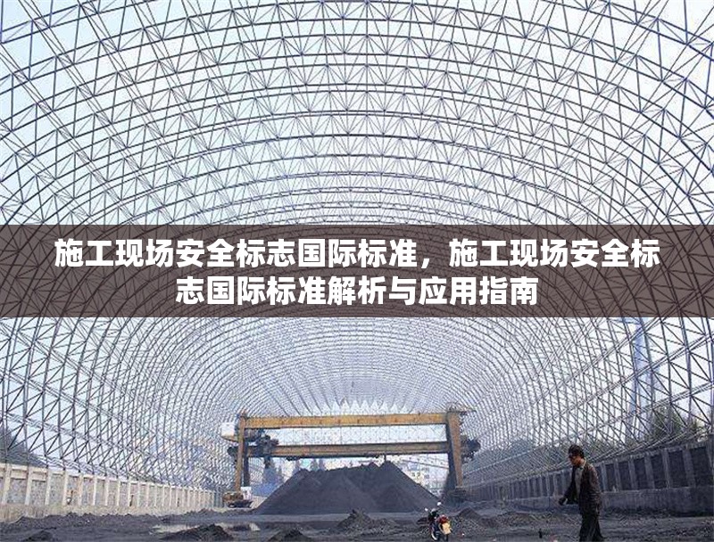 施工現(xiàn)場安全標(biāo)志國際標(biāo)準(zhǔn)，施工現(xiàn)場安全標(biāo)志國際標(biāo)準(zhǔn)解析與應(yīng)用指南 行業(yè)新聞 第1張