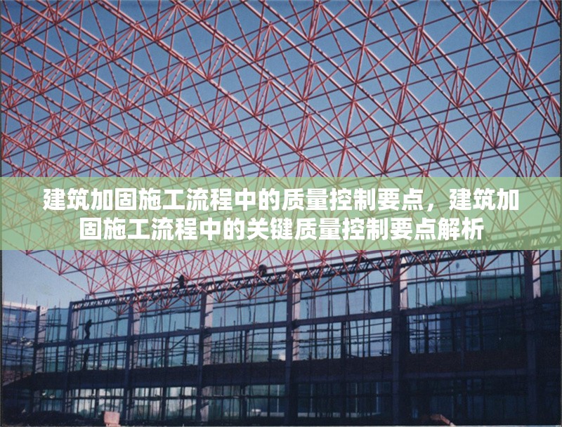 建筑加固施工流程中的質(zhì)量控制要點，建筑加固施工流程中的關鍵質(zhì)量控制要點解析
