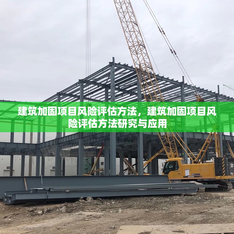 建筑加固項(xiàng)目風(fēng)險(xiǎn)評(píng)估方法，建筑加固項(xiàng)目風(fēng)險(xiǎn)評(píng)估方法研究與應(yīng)用