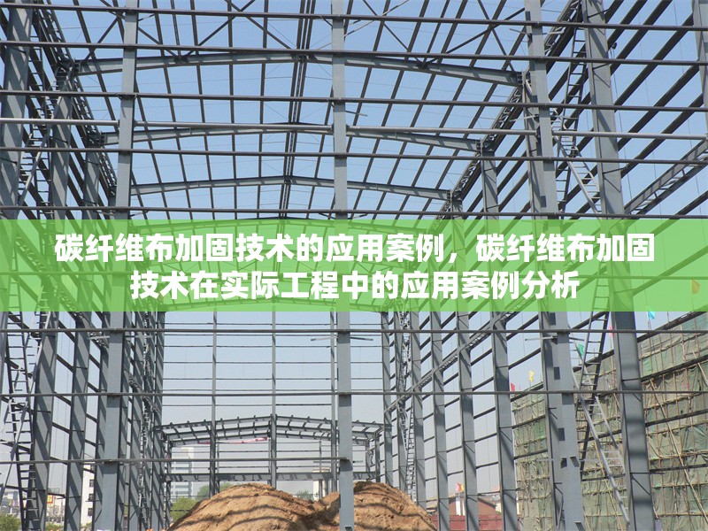 碳纖維布加固技術(shù)的應(yīng)用案例，碳纖維布加固技術(shù)在實(shí)際工程中的應(yīng)用案例分析，碳纖維布加固技術(shù)在實(shí)際工程中的應(yīng)用案例分析