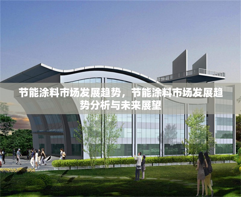 節(jié)能涂料市場發(fā)展趨勢，節(jié)能涂料市場發(fā)展趨勢分析與未來展望，節(jié)能涂料市場發(fā)展趨勢分析與未來展望